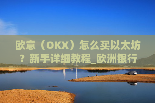 欧意(OKX)怎么买以太坊?新手详细教程_欧洲银行以太坊