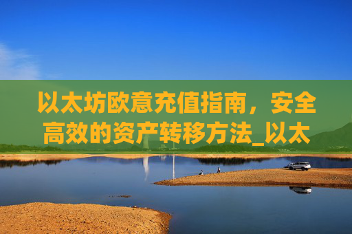 以太坊欧意充值指南,安全高效的资产转移方法_以太坊充值到账需要多久