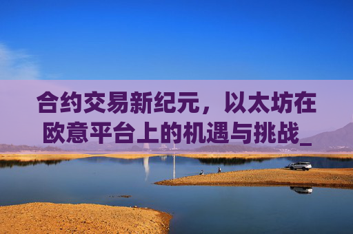 合约交易新纪元,以太坊在欧意平台上的机遇与挑战_以太坊合约交易技巧