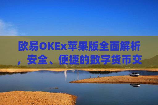 欧易OKEx苹果版全面解析，安全、便捷的数字货币交易新体验_