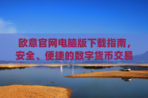 欧意官网电脑版下载指南，安全、便捷的数字货币交易入口_