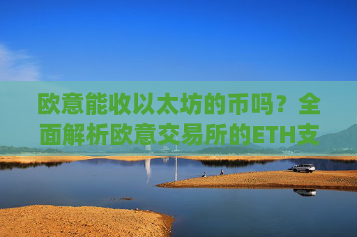 欧意能收以太坊的币吗？全面解析欧意交易所的ETH支持情况_