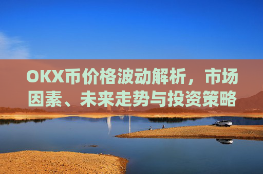 OKX币价格波动解析,市场因素、未来走势与投资策略_ok币最新价格
