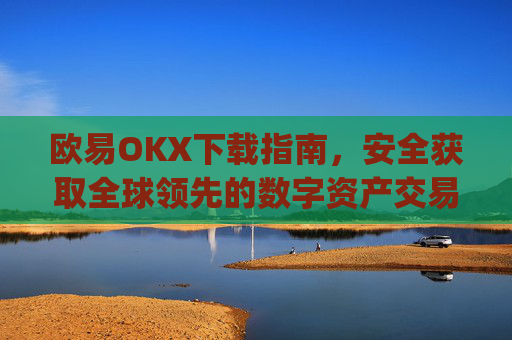 欧易OKX下载指南,安全获取全球领先的数字资产交易平台_易欧ok官网下载