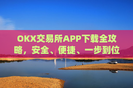 OKX交易所APP下载全攻略,安全、便捷、一步到位_ok1l从哪下载