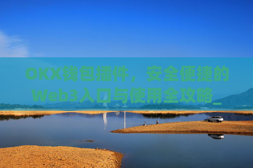 OKX钱包插件,安全便捷的Web3入口与使用全攻略_okey钱包