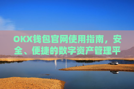 OKX钱包官网使用指南,安全、便捷的数字资产管理平台_okexchina钱包