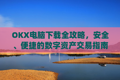 OKX电脑下载全攻略，安全、便捷的数字资产交易指南_ok学生app下载在电脑上怎样操作