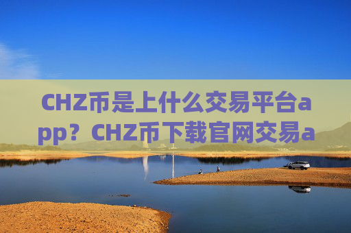 CHZ币是上什么交易平台app？CHZ币下载官网交易app下载