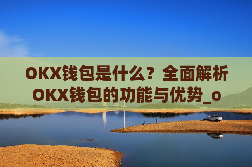 OKX钱包是什么?全面解析OKX钱包的功能与优势_okex钱包是什么