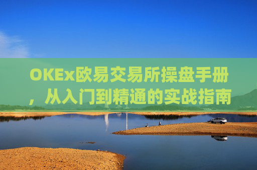 OKEx欧易交易所操盘手册,从入门到精通的实战指南_