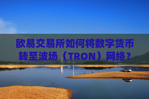 欧易交易所如何将数字货币转至波场(TRON)网络?详细教程解析_