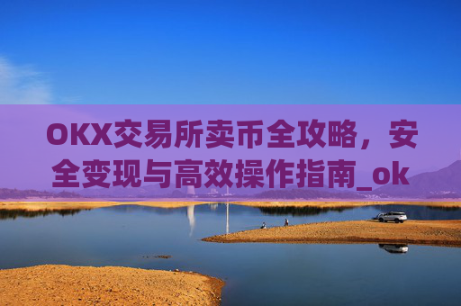 OKX交易所卖币全攻略,安全变现与高效操作指南_okex 币币交易