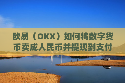 欧易(OKX)如何将数字货币卖成人民币并提现到支付宝?详细教程_
