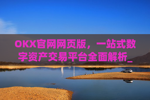 OKX官网网页版,一站式数字资产交易平台全面解析_okex官方网站登录