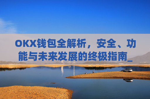 OKX钱包全解析,安全、功能与未来发展的终极指南_okx钱包app官方入口