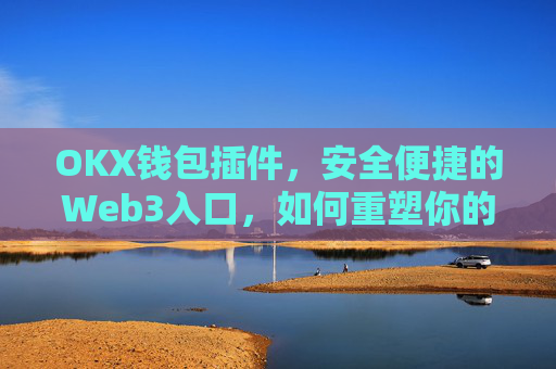 OKX钱包插件，安全便捷的Web3入口，如何重塑你的加密资产管理？okex钱包官方网站