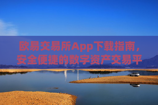 欧易交易所App下载指南,安全便捷的数字资产交易平台_易欧交易所app最新版下载安装