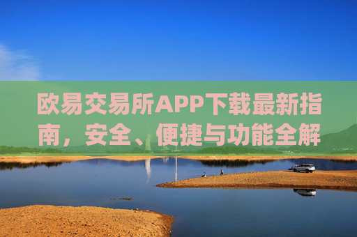 欧易交易所APP下载最新指南,安全、便捷与功能全解析_
