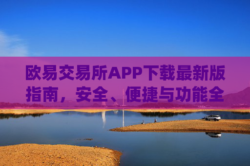 欧易交易所APP下载最新版指南,安全、便捷与功能全解析_