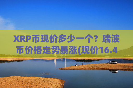 XRP币现价多少一个?瑞波币价格走势暴涨(现价16.4919元)