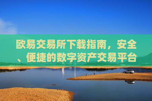 欧易交易所下载指南，安全、便捷的数字资产交易平台_欧 易交易所app官网