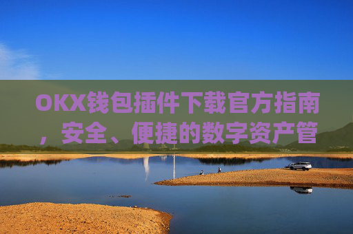 OKX钱包插件下载官方指南,安全、便捷的数字资产管理工具_ok钱包app下载链接