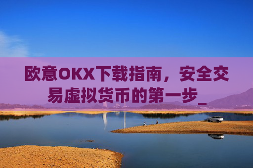 欧意OKX下载指南,安全交易虚拟货币的第一步_