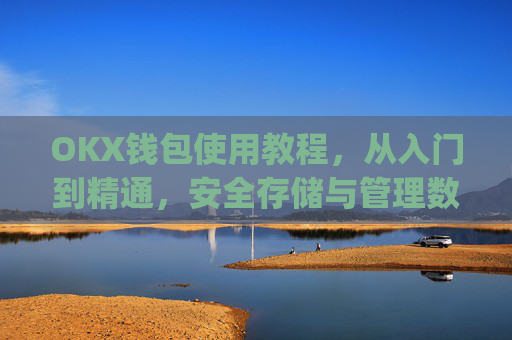 OKX钱包使用教程,从入门到精通,安全存储与管理数字资产_ok钱包怎么用