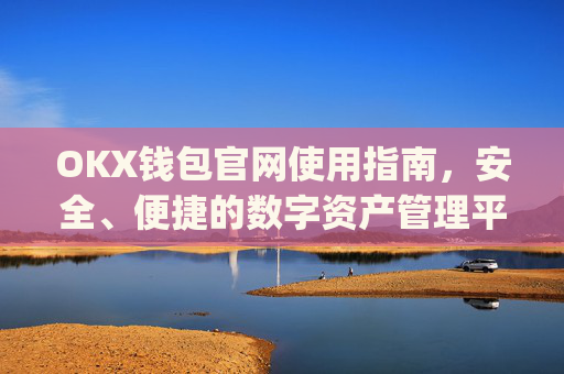 OKX钱包官网使用指南,安全、便捷的数字资产管理平台_okexchina钱包