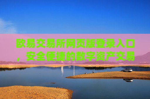 欧易交易所网页版登录入口,安全便捷的数字资产交易指南_