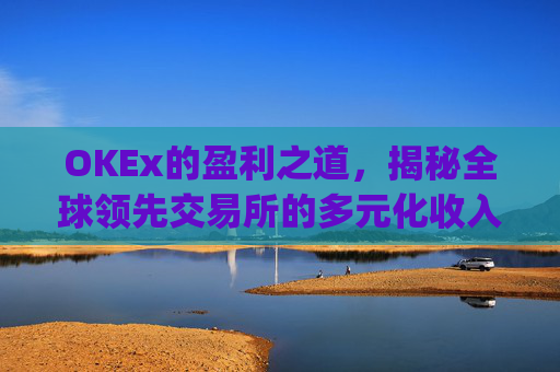 OKEx的盈利之道,揭秘全球领先交易所的多元化收入模式_okex怎么玩的