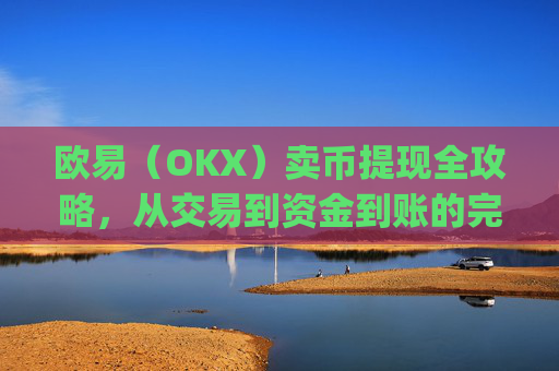 欧易(OKX)卖币提现全攻略,从交易到资金到账的完整指南_