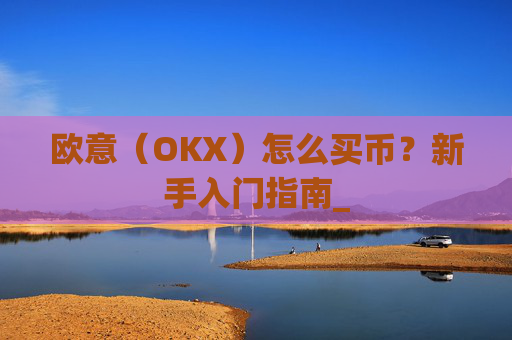 欧意(OKX)怎么买币?新手入门指南_