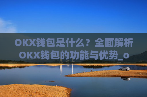 OKX钱包是什么?全面解析OKX钱包的功能与优势_okex钱包是什么
