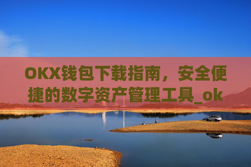 OKX钱包下载指南，安全便捷的数字资产管理工具_ok钱包app