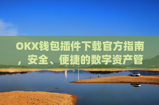 OKX钱包插件下载官方指南,安全、便捷的数字资产管理工具_okex钱包官方网站
