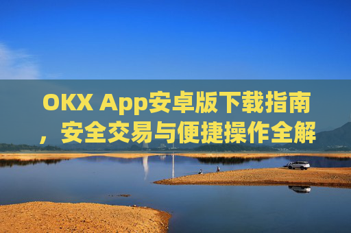 OKX App安卓版下载指南,安全交易与便捷操作全解析_ok下载官方app