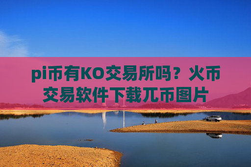 pi币有KO交易所吗？火币交易软件下载兀币图片