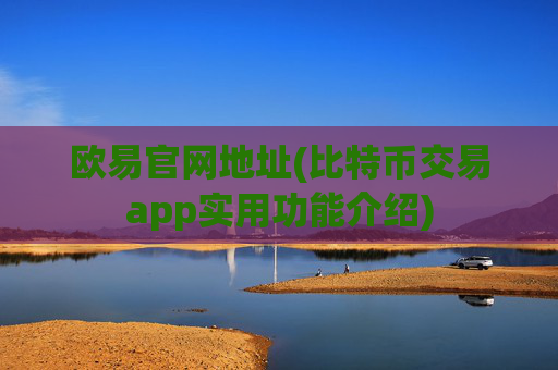 欧易官网地址(比特币交易app实用功能介绍)
