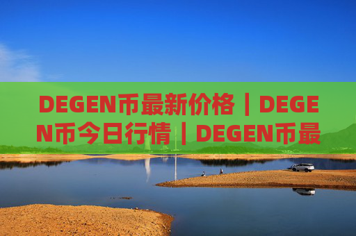 DEGEN币最新价格｜DEGEN币今日行情｜DEGEN币最新消息