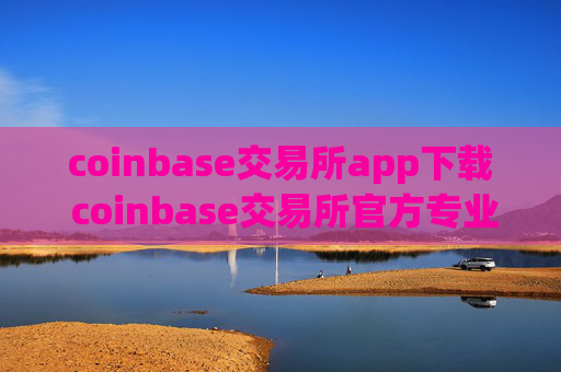 coinbase交易所app下载 coinbase交易所官方专业版稳定下载