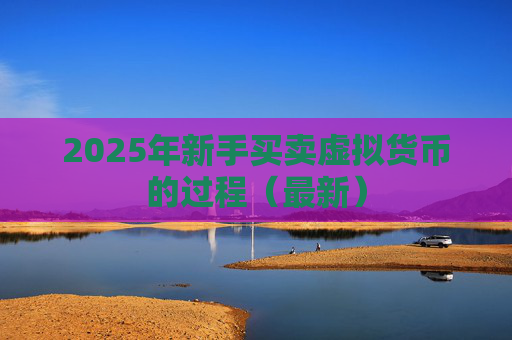 2025年新手买卖虚拟货币的过程(最新)