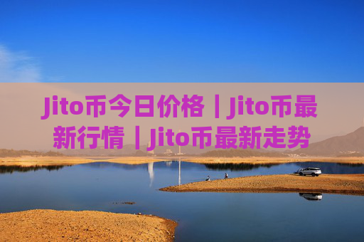Jito币今日价格｜Jito币最新行情｜Jito币最新走势