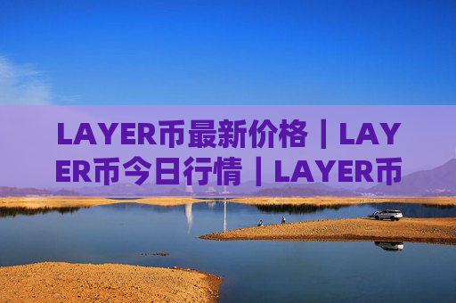 LAYER币最新价格|LAYER币今日行情|LAYER币最新消息