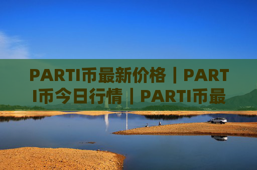 PARTI币最新价格｜PARTI币今日行情｜PARTI币最新消息