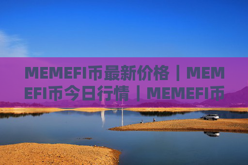MEMEFI币最新价格|MEMEFI币今日行情|MEMEFI币最新消息