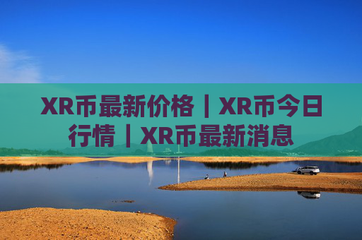XR币最新价格|XR币今日行情|XR币最新消息