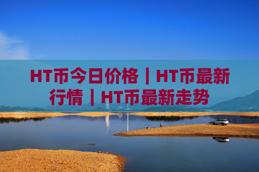 HT币今日价格|HT币最新行情|HT币最新走势