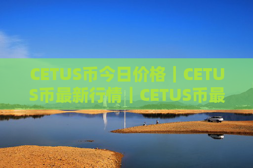 CETUS币今日价格|CETUS币最新行情|CETUS币最新走势